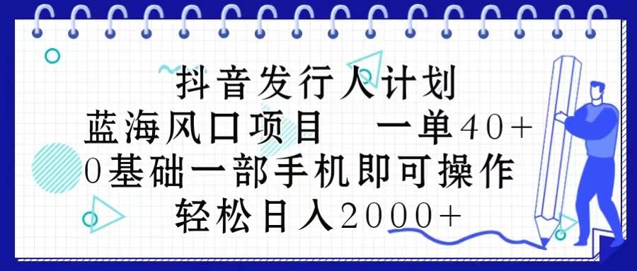抖音发行人计划，蓝海风口项目 一单40，0基础一部手机即可操作 日入2000＋安创网-网创项目资源站-副业项目-创业项目-搞钱项目安创网