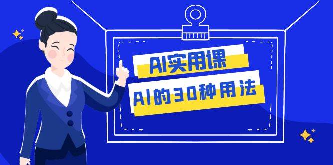 AI·实用课：Al的·30种用法，工作效率提升数倍（31节课）安创网-网创项目资源站-副业项目-创业项目-搞钱项目安创网