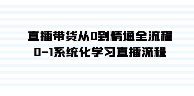 直播带货从0到精通全流程，0-1系统化学习直播流程（35节课）安创网-网创项目资源站-副业项目-创业项目-搞钱项目安创网