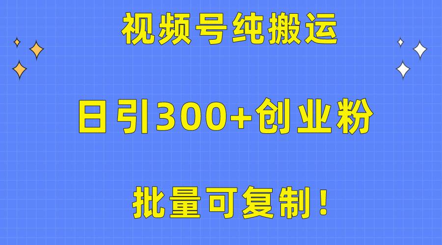 批量可复制！视频号纯搬运日引300+创业粉教程！安创网-网创项目资源站-副业项目-创业项目-搞钱项目安创网