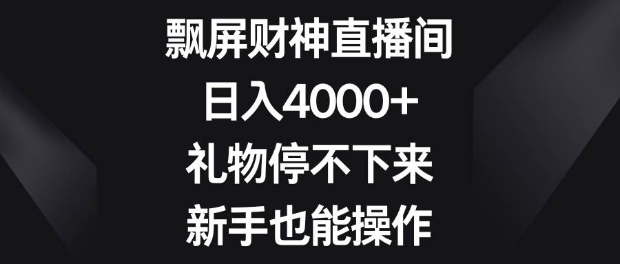 飘屏财神直播间，日入4000+，礼物停不下来，新手也能操作安创网-网创项目资源站-副业项目-创业项目-搞钱项目安创网