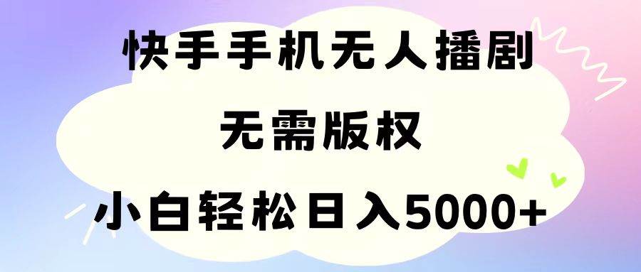 手机快手无人播剧，无需硬改，轻松解决版权问题，小白轻松日入5000+安创网-网创项目资源站-副业项目-创业项目-搞钱项目安创网
