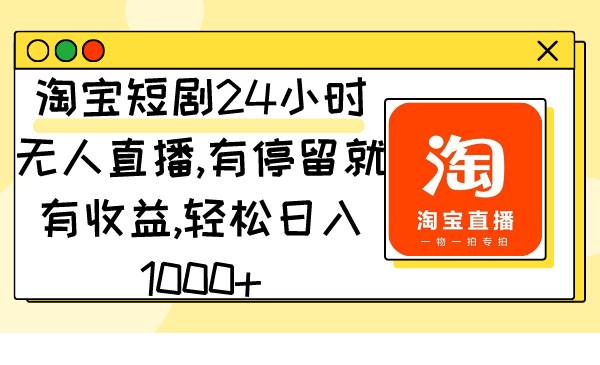 淘宝短剧24小时无人直播，有停留就有收益,轻松日入1000+安创网-网创项目资源站-副业项目-创业项目-搞钱项目安创网