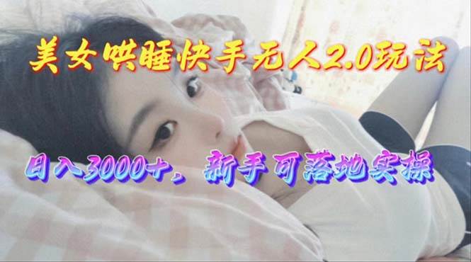 美女哄睡快手无人2.0赛道，日收3000+，新手可落地实操安创网-网创项目资源站-副业项目-创业项目-搞钱项目安创网