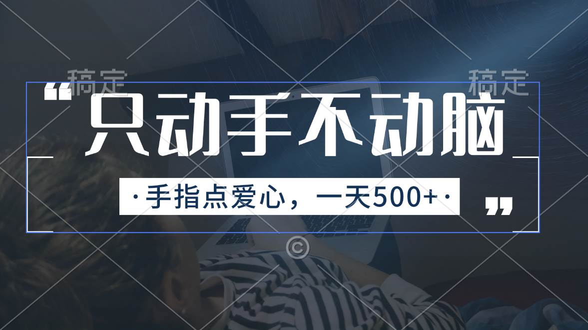只动手不动脑，手指点爱心，每天500+安创网-网创项目资源站-副业项目-创业项目-搞钱项目安创网