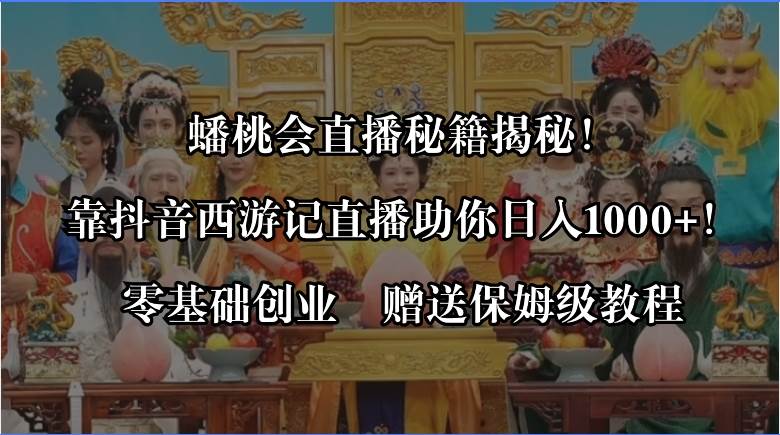 蟠桃会直播秘籍揭秘！靠抖音西游记直播日入1000+零基础创业，赠保姆级教程安创网-网创项目资源站-副业项目-创业项目-搞钱项目安创网