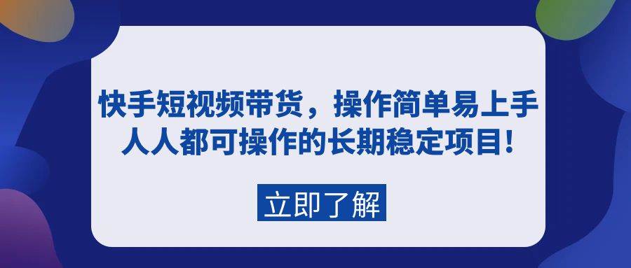 快手短视频带货，操作简单易上手，人人都可操作的长期稳定项目!安创网-网创项目资源站-副业项目-创业项目-搞钱项目安创网