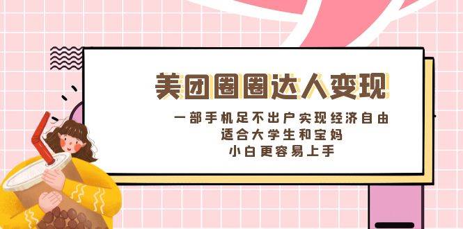《美团圈圈达人变现，一部手机足不出户实现经济自由。适合大学生和宝妈，小白更容易上手》安创网-网创项目资源站-副业项目-创业项目-搞钱项目安创网