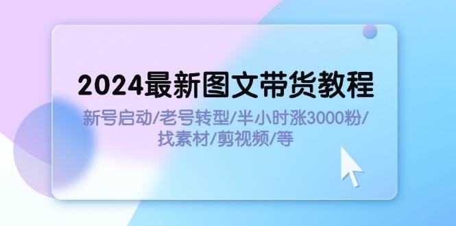 2024最新图文带货教程：新号启动/老号转型/半小时涨3000粉/找素材/剪辑安创网-网创项目资源站-副业项目-创业项目-搞钱项目安创网