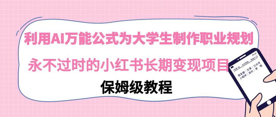 利用AI万能公式为大学生制作职业规划，永不过时的小红书长期变现项目安创网-网创项目资源站-副业项目-创业项目-搞钱项目安创网