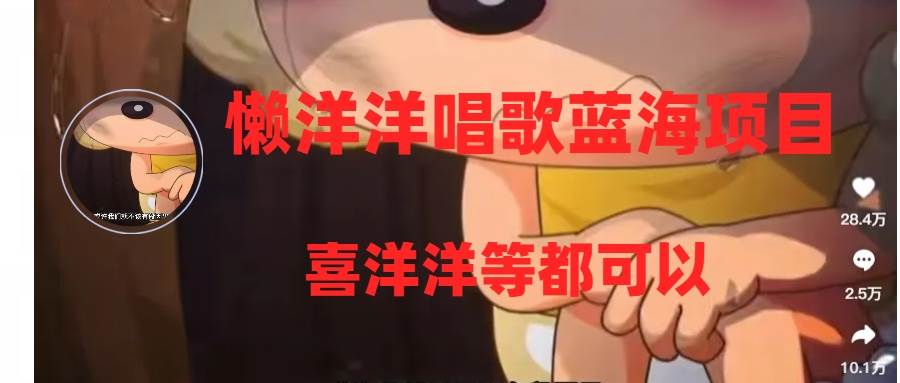 懒洋洋唱歌蓝海项目，单条作品上10+点赞，变现稳定/快（教程+工具）安创网-网创项目资源站-副业项目-创业项目-搞钱项目安创网