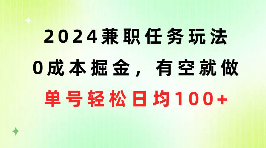 2024兼职任务玩法 0成本掘金，有空就做 单号轻松日均100+安创网-网创项目资源站-副业项目-创业项目-搞钱项目安创网