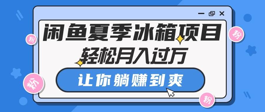 闲鱼夏季冰箱项目，轻松月入过万，让你躺赚到爽安创网-网创项目资源站-副业项目-创业项目-搞钱项目安创网