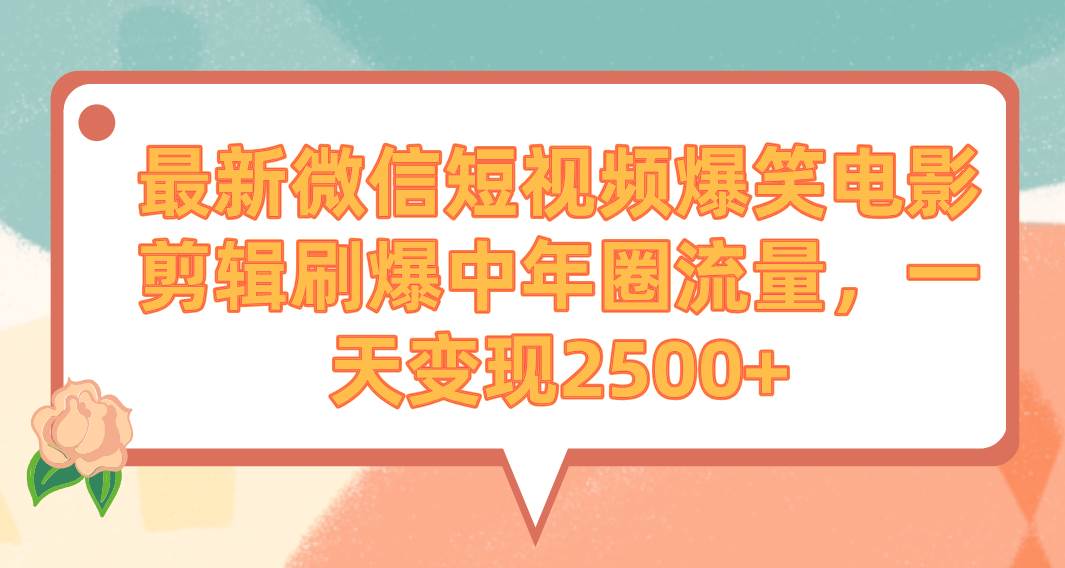 最新微信短视频爆笑电影剪辑刷爆中年圈流量，一天变现2500+安创网-网创项目资源站-副业项目-创业项目-搞钱项目安创网