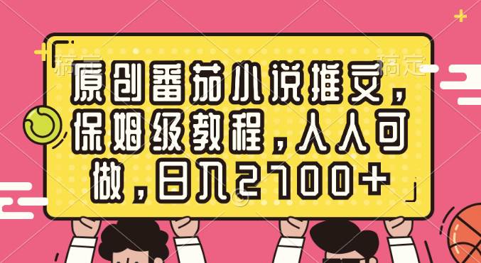 原创番茄小说推文，保姆级教程，人人可做，日入2700+安创网-网创项目资源站-副业项目-创业项目-搞钱项目安创网