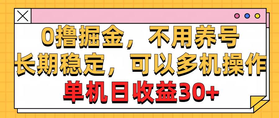 0撸掘金，不用养号，长期稳定，可以多机操作，单机日收益30+安创网-网创项目资源站-副业项目-创业项目-搞钱项目安创网