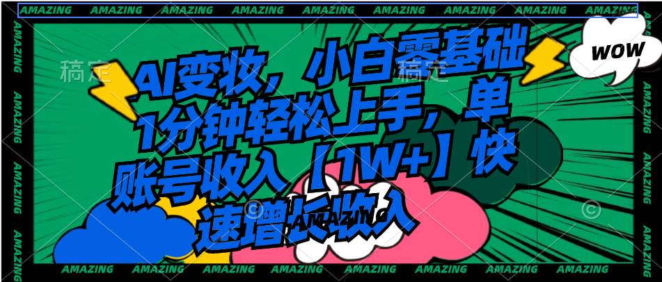 AI变妆，小白零基础1分钟轻松上手，单账号收入【1W+】快速增长收入安创网-网创项目资源站-副业项目-创业项目-搞钱项目安创网