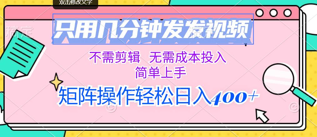 只用几分钟发发视频，不需剪辑，无需成本投入，简单上手，矩阵操作轻松…安创网-网创项目资源站-副业项目-创业项目-搞钱项目安创网