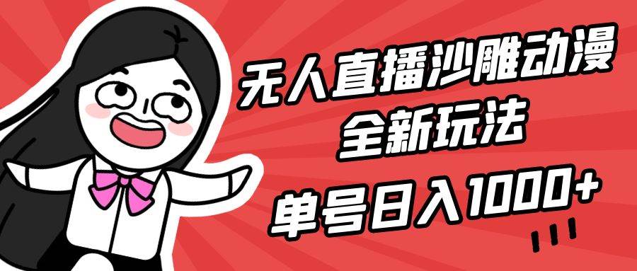 无人直播沙雕动漫全新玩法，单号日入1000+，小白可做，详细教程安创网-网创项目资源站-副业项目-创业项目-搞钱项目安创网