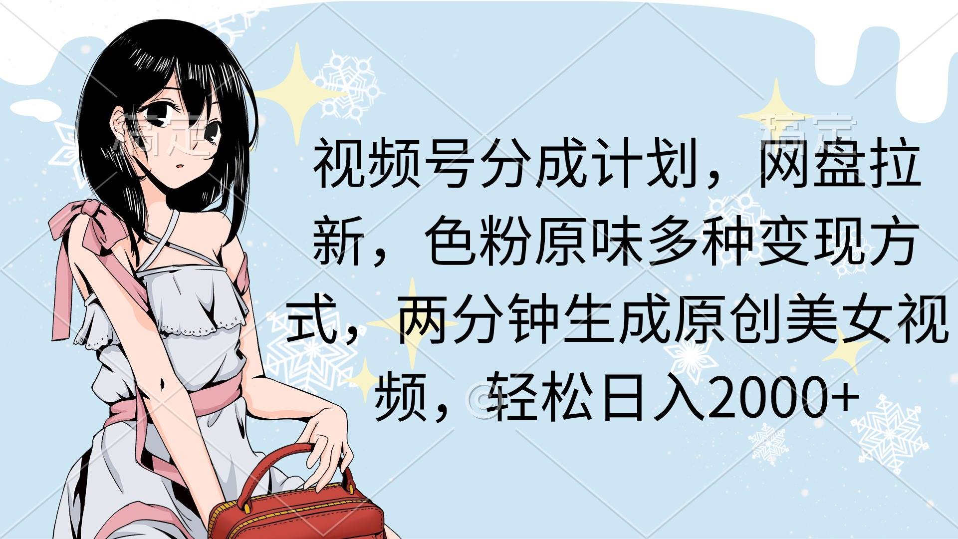 视频号分成计划，网盘拉新，色粉原味多种变现方式，两分钟生成原创美女…安创网-网创项目资源站-副业项目-创业项目-搞钱项目安创网