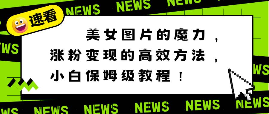 美女图片的魔力，涨粉变现的高效方法，小白保姆级教程！安创网-网创项目资源站-副业项目-创业项目-搞钱项目安创网