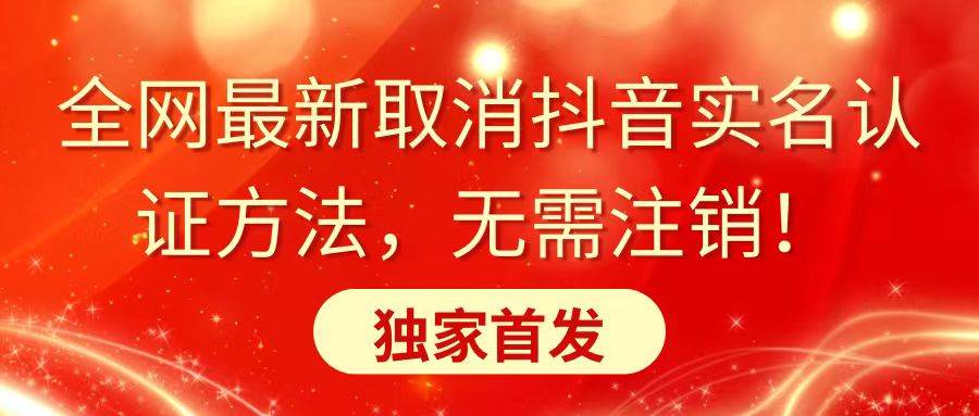 全网最新取消抖音实名认证方法，无需注销，独家首发安创网-网创项目资源站-副业项目-创业项目-搞钱项目安创网