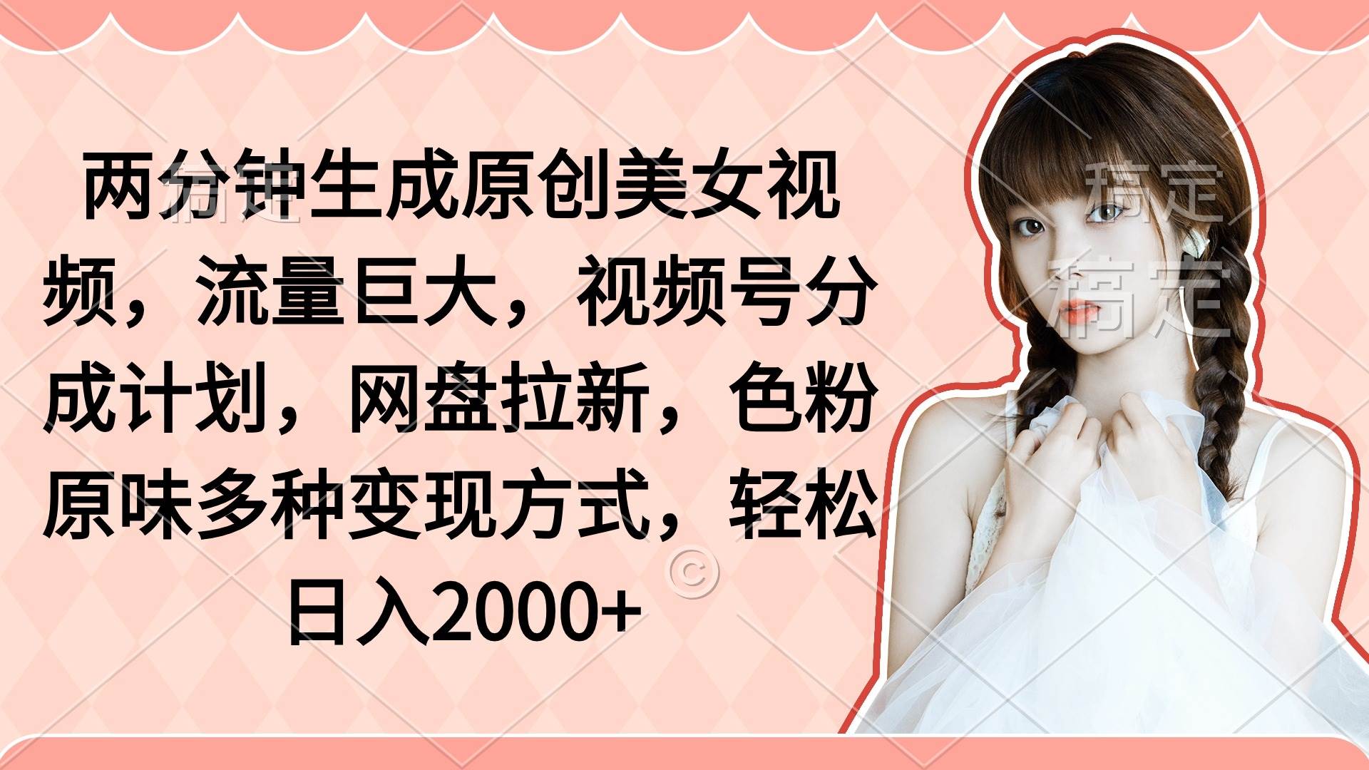 两分钟生成原创美女视频，流量巨大，视频号分成计划，网盘拉新，色粉原…安创网-网创项目资源站-副业项目-创业项目-搞钱项目安创网