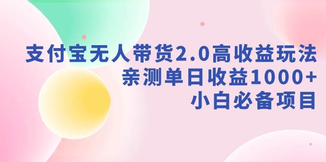 支付宝无人带货2.0高收益玩法，亲测单日收益1000+，小白必备项目安创网-网创项目资源站-副业项目-创业项目-搞钱项目安创网