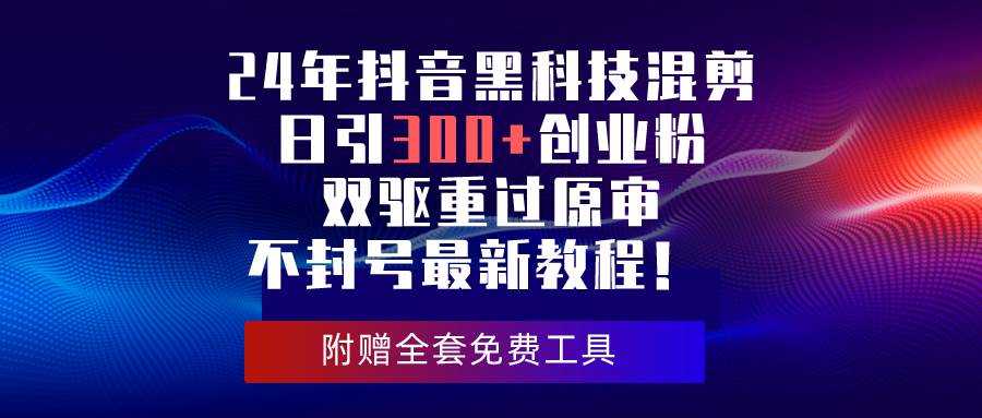 24年抖音黑科技混剪日引300+创业粉，双驱重过原审不封号最新教程！安创网-网创项目资源站-副业项目-创业项目-搞钱项目安创网