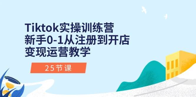 Tiktok实操训练营：新手0-1从注册到开店变现运营教学（25节课）安创网-网创项目资源站-副业项目-创业项目-搞钱项目安创网