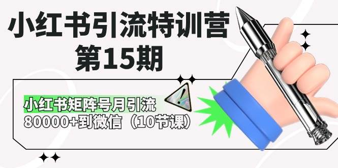 小红书引流特训营-第15期，小红书矩阵号月引流80000+到微信（10节课）安创网-网创项目资源站-副业项目-创业项目-搞钱项目安创网