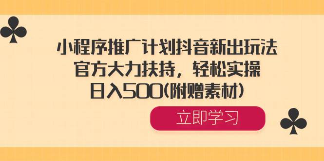 小程序推广计划抖音新出玩法，官方大力扶持，轻松实操，日入500(附赠素材)安创网-网创项目资源站-副业项目-创业项目-搞钱项目安创网