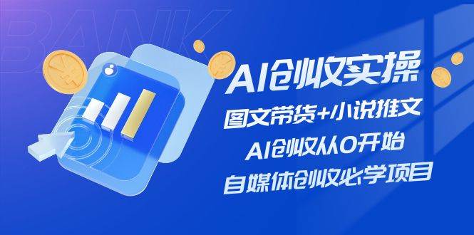 AI创收实操—图文带货+小说推文，AI创收从0开始，自媒体创收必学项目安创网-网创项目资源站-副业项目-创业项目-搞钱项目安创网