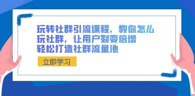 玩转社群 引流课程，教你怎么玩社群，让用户裂变倍增，轻松打造社群流量池安创网-网创项目资源站-副业项目-创业项目-搞钱项目安创网