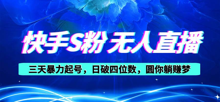 快手S粉无人直播教程，零粉三天暴力起号，日破四位数，小白可入安创网-网创项目资源站-副业项目-创业项目-搞钱项目安创网