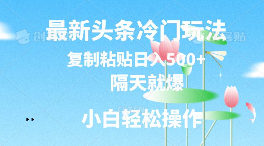 最新头条冷门玩法，隔天就爆，复制粘贴日入500+安创网-网创项目资源站-副业项目-创业项目-搞钱项目安创网