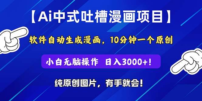 Ai中式吐槽漫画项目，软件自动生成漫画，10分钟一个原创，小白日入3000+安创网-网创项目资源站-副业项目-创业项目-搞钱项目安创网