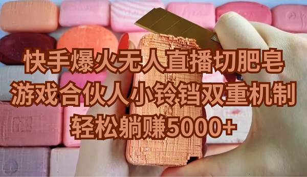 快手爆火无人直播切肥皂，游戏合伙人小铃铛双重机制，轻松躺赚5000+安创网-网创项目资源站-副业项目-创业项目-搞钱项目安创网