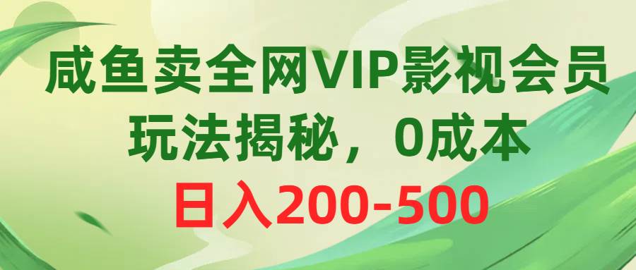 咸鱼卖全网VIP影视会员，玩法揭秘，0成本日入200-500安创网-网创项目资源站-副业项目-创业项目-搞钱项目安创网
