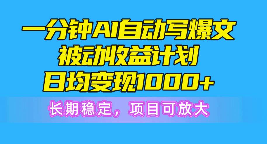 一分钟AI爆文被动收益计划，日均变现1000+，长期稳定，项目可放大安创网-网创项目资源站-副业项目-创业项目-搞钱项目安创网