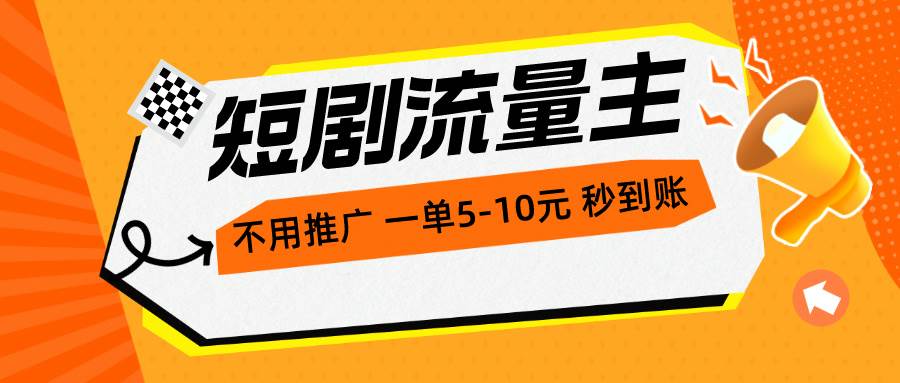 短剧流量主，不用推广，一单1-5元，一个小时200+秒到账安创网-网创项目资源站-副业项目-创业项目-搞钱项目安创网