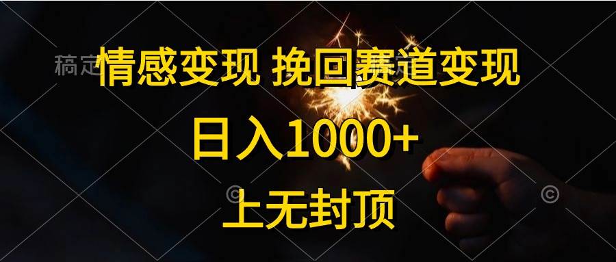 情感变现，挽回赛道变现，日入1000+，上无封顶安创网-网创项目资源站-副业项目-创业项目-搞钱项目安创网
