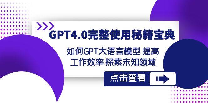 GPT4.0完整使用-秘籍宝典：如何GPT大语言模型 提高工作效率 探索未知领域安创网-网创项目资源站-副业项目-创业项目-搞钱项目安创网