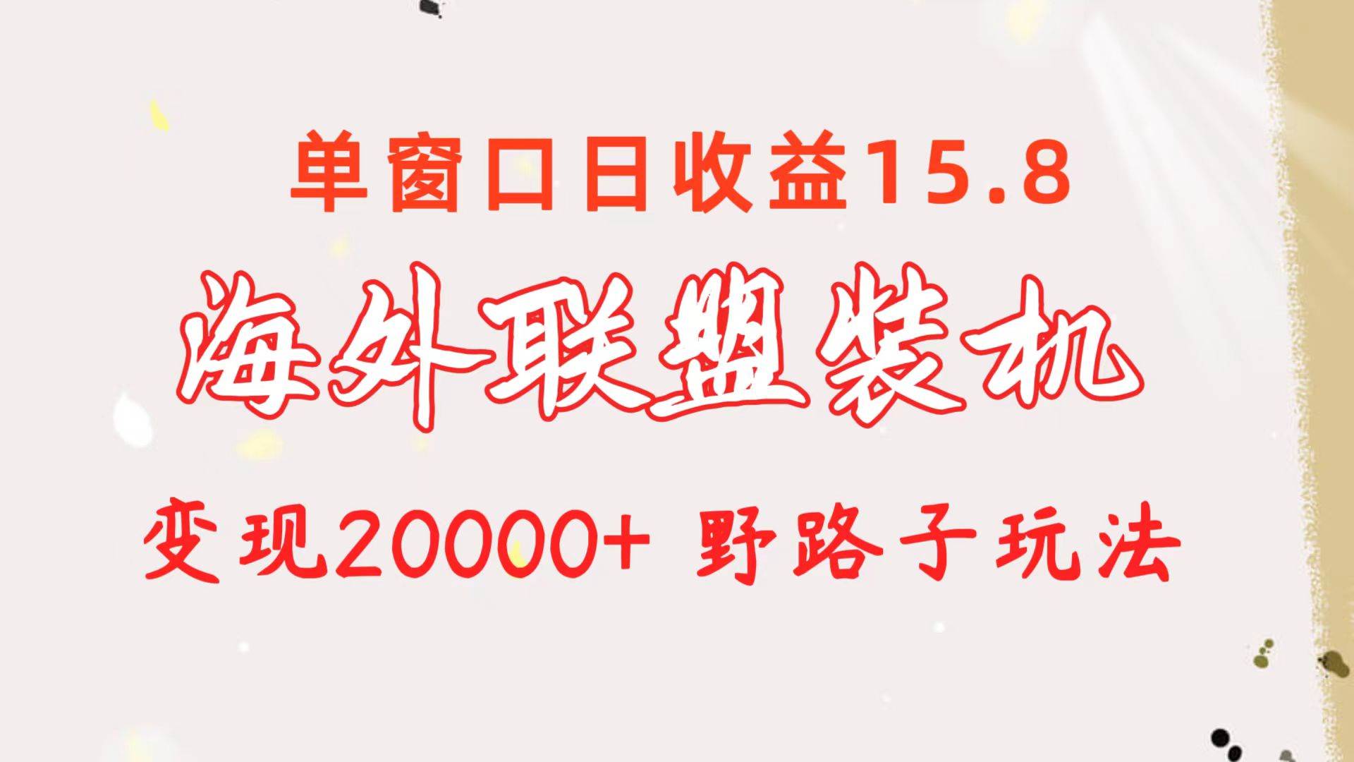 海外联盟装机 单窗口日收益15.8  变现20000+ 野路子玩法安创网-网创项目资源站-副业项目-创业项目-搞钱项目安创网