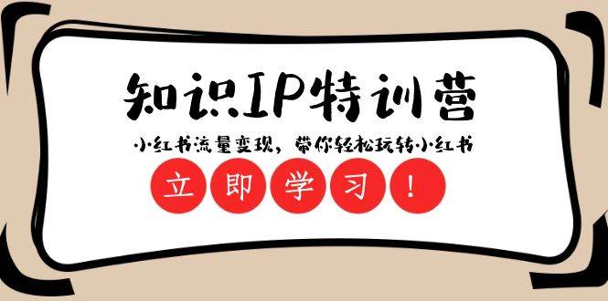 知识IP特训营 ：小红书-流量变现，带你轻松玩转小红书（23节视频课）安创网-网创项目资源站-副业项目-创业项目-搞钱项目安创网