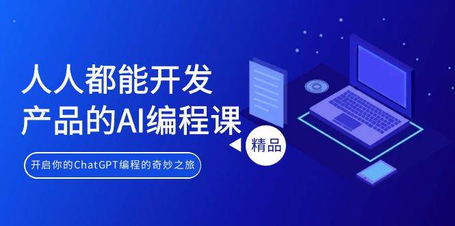 人人都能 开发产品的AI编程课，开启你的ChatGPT编程的奇妙之旅安创网-网创项目资源站-副业项目-创业项目-搞钱项目安创网
