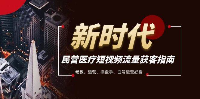 民营医疗-短视频流量获客必备指南，老板、运营、操盘手、白号运营必看安创网-网创项目资源站-副业项目-创业项目-搞钱项目安创网