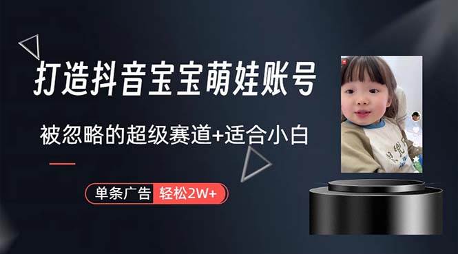 打造抖音宝宝账号，一条广告2W，大部分人忽略的超级赛道，小白简单入手安创网-网创项目资源站-副业项目-创业项目-搞钱项目安创网