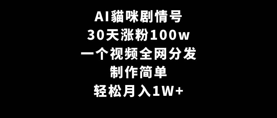 AI貓咪剧情号，30天涨粉100w，制作简单，一个视频全网分发，轻松月入1W+安创网-网创项目资源站-副业项目-创业项目-搞钱项目安创网