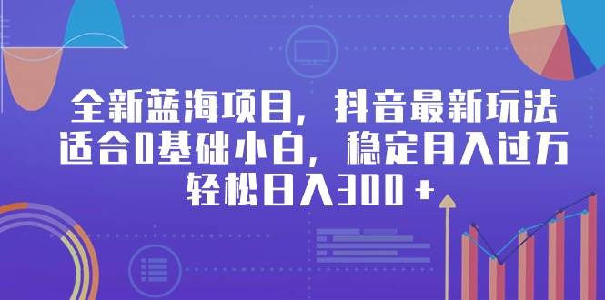全新蓝海项目，抖音最新玩法，适合0基础小白，稳定月入过万，轻松日入300＋安创网-网创项目资源站-副业项目-创业项目-搞钱项目安创网